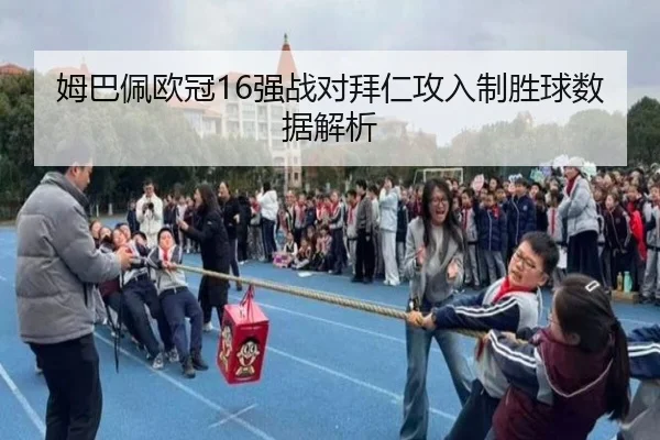 姆巴佩欧冠16强战对拜仁攻入制胜球数据解析